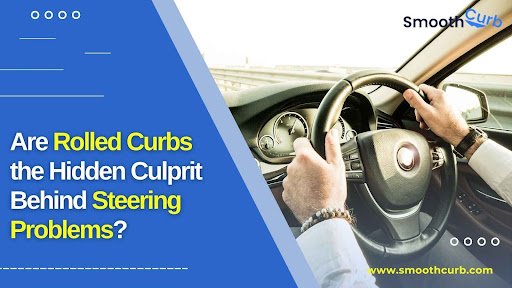 Are Rolled Curbs The Hidden Culprit Behind Steering Problems?